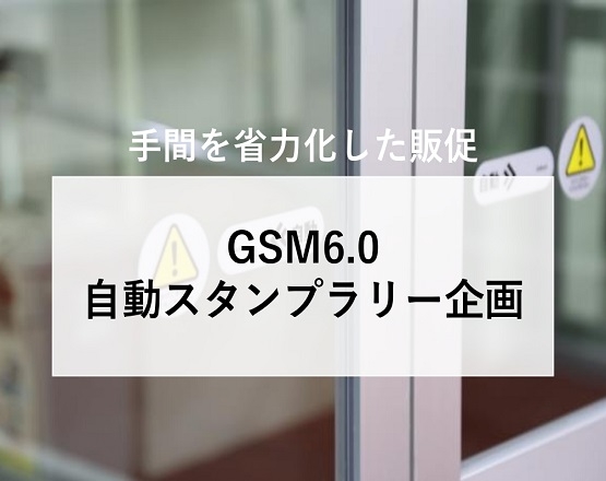 【手間を省力化した販促】GSM6.0自動スタンプラリー企画