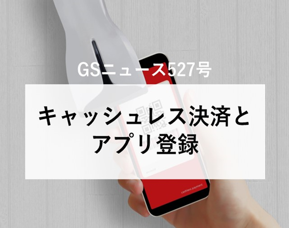 【GSニュース527号】キャッシュレス決済とアプリ登録